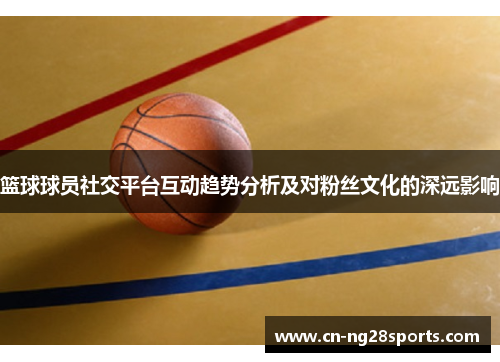 篮球球员社交平台互动趋势分析及对粉丝文化的深远影响