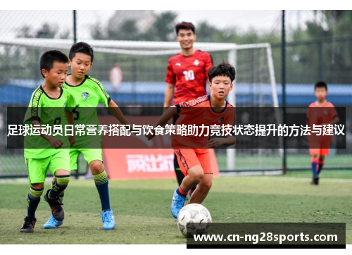 足球运动员日常营养搭配与饮食策略助力竞技状态提升的方法与建议