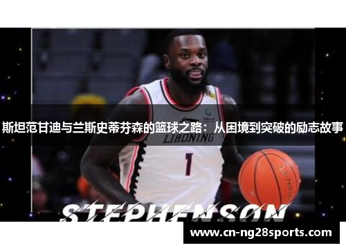 斯坦范甘迪与兰斯史蒂芬森的篮球之路：从困境到突破的励志故事