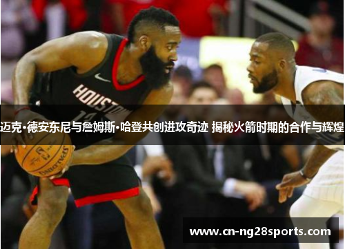迈克·德安东尼与詹姆斯·哈登共创进攻奇迹 揭秘火箭时期的合作与辉煌
