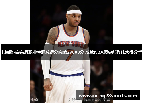卡梅隆·安东尼职业生涯总得分突破28000分 成就NBA历史前列伟大得分手