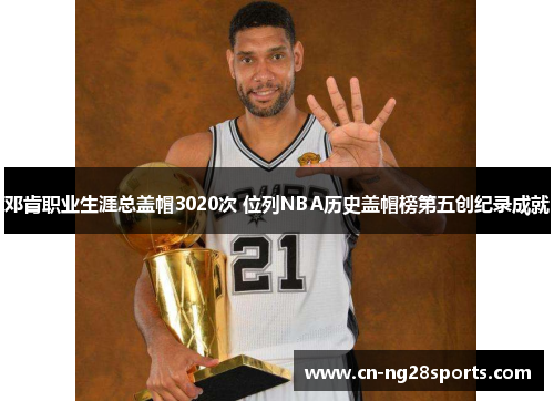 邓肯职业生涯总盖帽3020次 位列NBA历史盖帽榜第五创纪录成就
