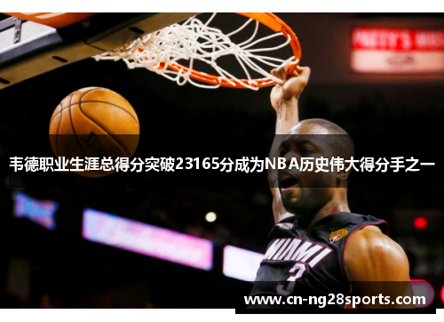 韦德职业生涯总得分突破23165分成为NBA历史伟大得分手之一