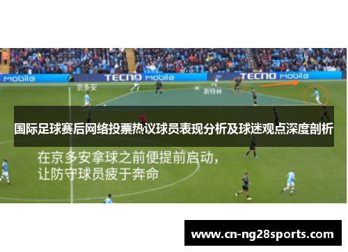 国际足球赛后网络投票热议球员表现分析及球迷观点深度剖析