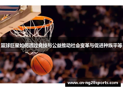 篮球巨星如何通过竞技与公益推动社会变革与促进种族平等