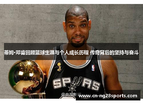 蒂姆·邓肯回顾篮球生涯与个人成长历程 传奇背后的坚持与奋斗