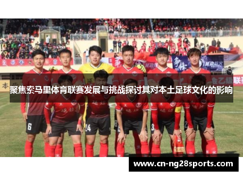 聚焦索马里体育联赛发展与挑战探讨其对本土足球文化的影响