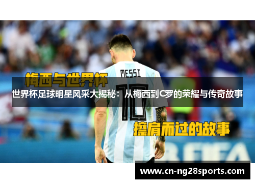 世界杯足球明星风采大揭秘：从梅西到C罗的荣耀与传奇故事