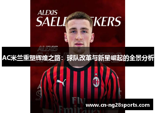 AC米兰重塑辉煌之路：球队改革与新星崛起的全景分析