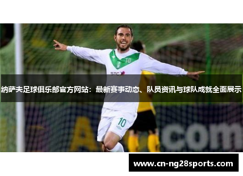 纳萨夫足球俱乐部官方网站：最新赛事动态、队员资讯与球队成就全面展示