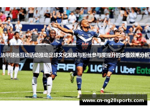 法甲球迷互动活动推动足球文化发展与粉丝参与度提升的多维效果分析