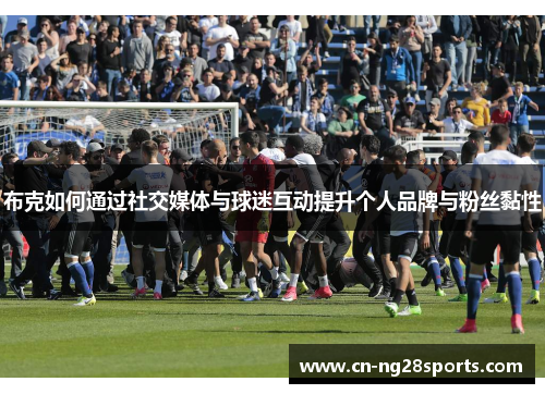 布克如何通过社交媒体与球迷互动提升个人品牌与粉丝黏性