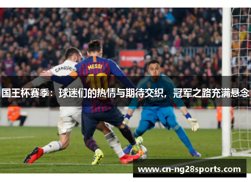 国王杯赛季：球迷们的热情与期待交织，冠军之路充满悬念