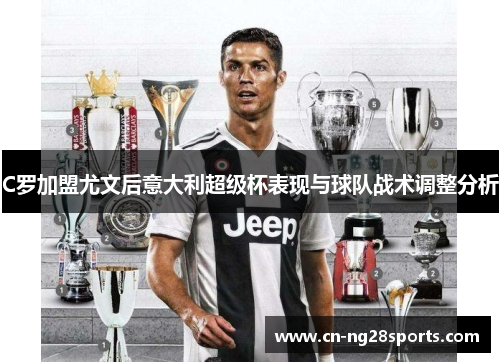C罗加盟尤文后意大利超级杯表现与球队战术调整分析