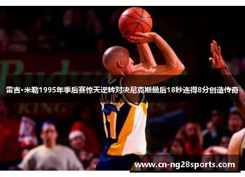 雷吉·米勒1995年季后赛惊天逆转对决尼克斯最后18秒连得8分创造传奇