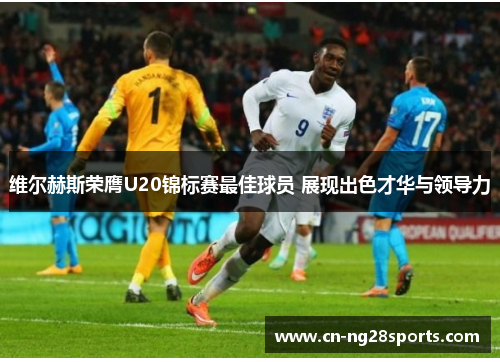 维尔赫斯荣膺U20锦标赛最佳球员 展现出色才华与领导力