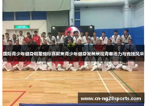 国际青少年健身明星锦标赛聚焦青少年健身发展展现青春活力与竞技风采