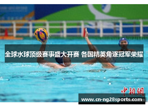 全球水球顶级赛事盛大开赛 各国精英角逐冠军荣耀