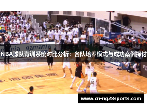 NBA球队青训系统对比分析：各队培养模式与成功案例探讨