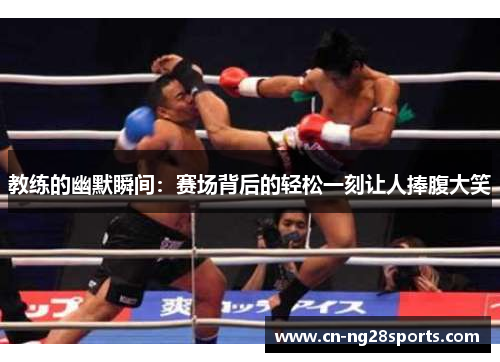 教练的幽默瞬间：赛场背后的轻松一刻让人捧腹大笑