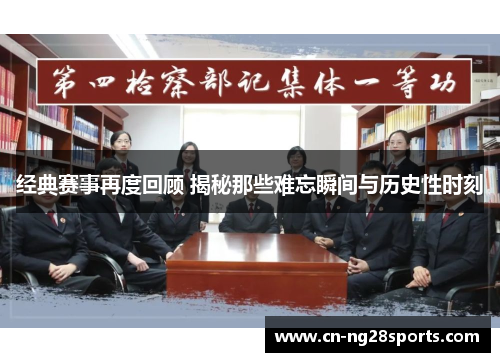 经典赛事再度回顾 揭秘那些难忘瞬间与历史性时刻