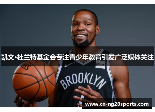 凯文·杜兰特基金会专注青少年教育引发广泛媒体关注