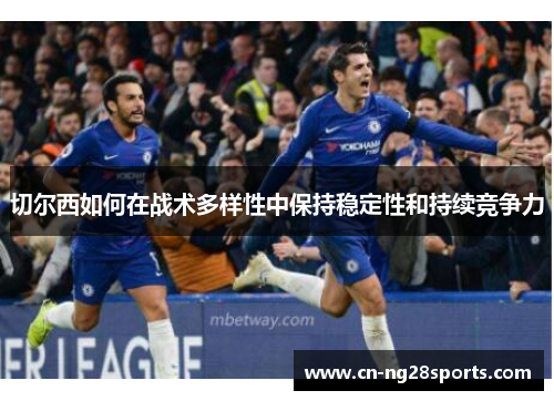 切尔西如何在战术多样性中保持稳定性和持续竞争力