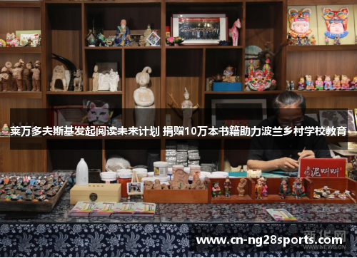 莱万多夫斯基发起阅读未来计划 捐赠10万本书籍助力波兰乡村学校教育