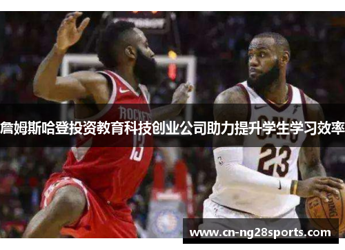 詹姆斯哈登投资教育科技创业公司助力提升学生学习效率