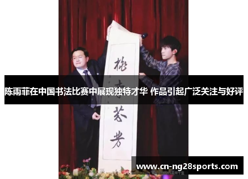 陈雨菲在中国书法比赛中展现独特才华 作品引起广泛关注与好评