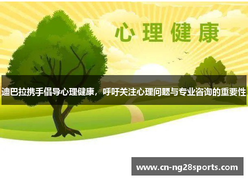 迪巴拉携手倡导心理健康，呼吁关注心理问题与专业咨询的重要性