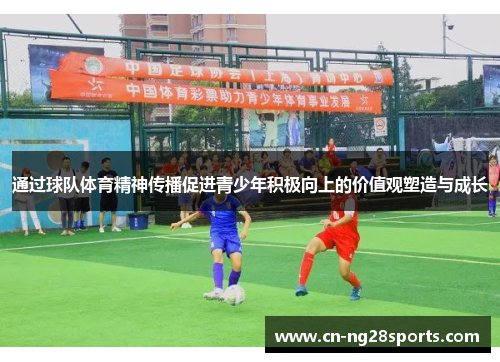 通过球队体育精神传播促进青少年积极向上的价值观塑造与成长