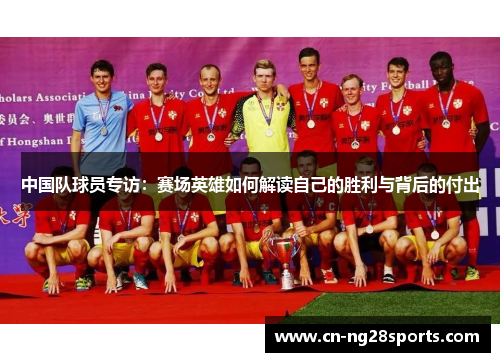 中国队球员专访：赛场英雄如何解读自己的胜利与背后的付出