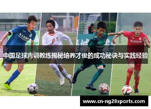 中国足球青训教练揭秘培养才俊的成功秘诀与实践经验