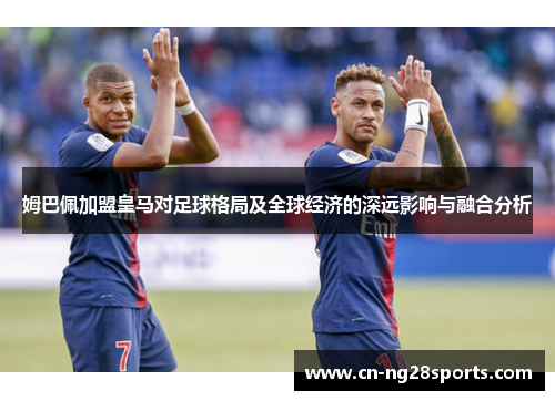 姆巴佩加盟皇马对足球格局及全球经济的深远影响与融合分析