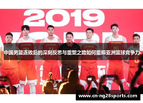 中国男篮连败后的深刻反思与重塑之路如何重振亚洲篮球竞争力