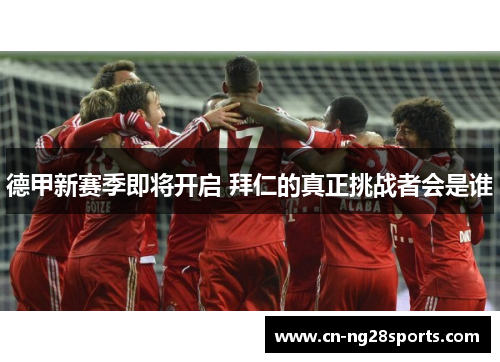 德甲新赛季即将开启 拜仁的真正挑战者会是谁