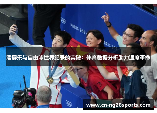潘展乐与自由泳世界纪录的突破：体育数据分析助力速度革命