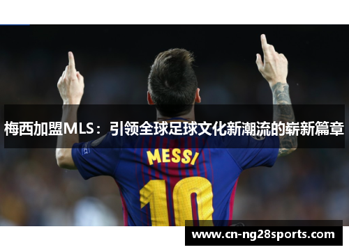 梅西加盟MLS：引领全球足球文化新潮流的崭新篇章
