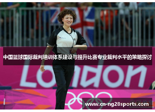 中国篮球国际裁判培训体系建设与提升比赛专业裁判水平的策略探讨