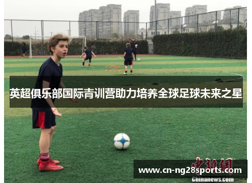 英超俱乐部国际青训营助力培养全球足球未来之星