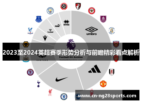 2023至2024英超赛季形势分析与前瞻精彩看点解析