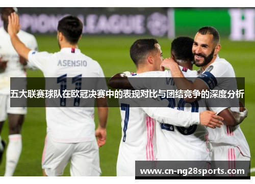 五大联赛球队在欧冠决赛中的表现对比与团结竞争的深度分析
