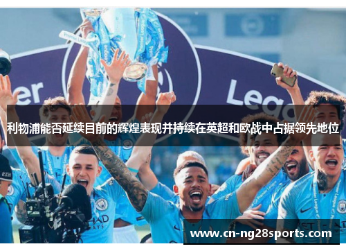 利物浦能否延续目前的辉煌表现并持续在英超和欧战中占据领先地位