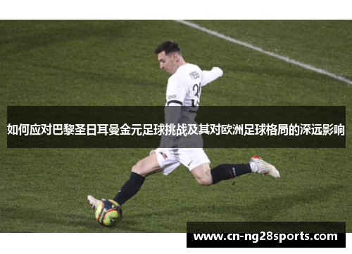 如何应对巴黎圣日耳曼金元足球挑战及其对欧洲足球格局的深远影响
