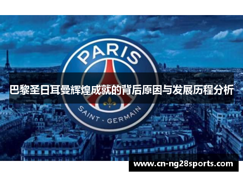 巴黎圣日耳曼辉煌成就的背后原因与发展历程分析