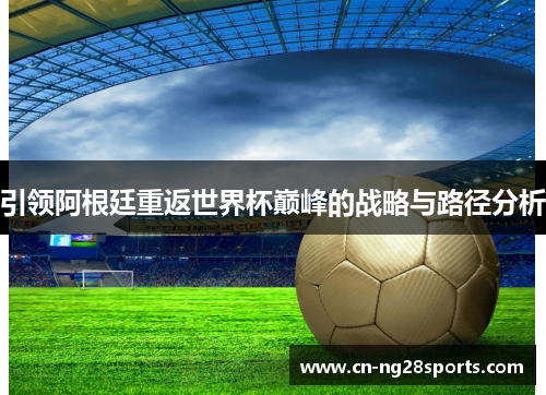 引领阿根廷重返世界杯巅峰的战略与路径分析