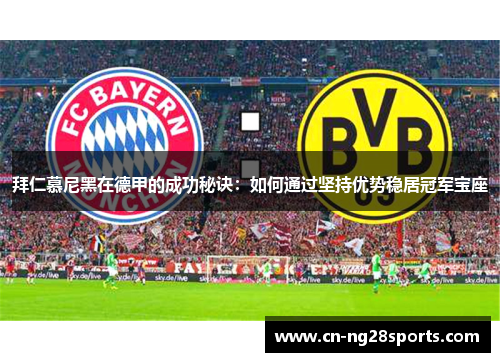 拜仁慕尼黑在德甲的成功秘诀：如何通过坚持优势稳居冠军宝座