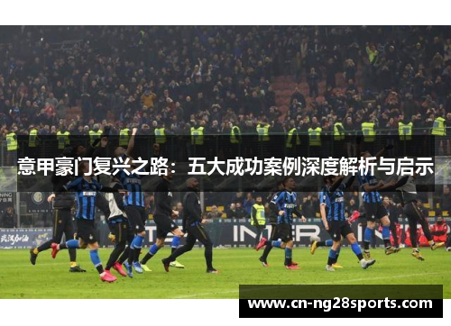 意甲豪门复兴之路：五大成功案例深度解析与启示