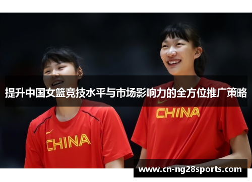 提升中国女篮竞技水平与市场影响力的全方位推广策略